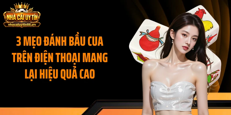 3 mẹo đánh bầu cua trên điện thoại mang lại hiệu quả cao