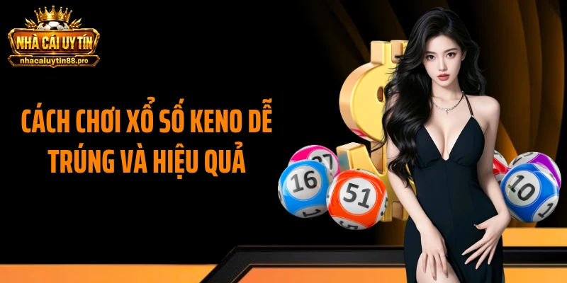 Cách chơi xổ số Keno dễ trúng và hiệu quả