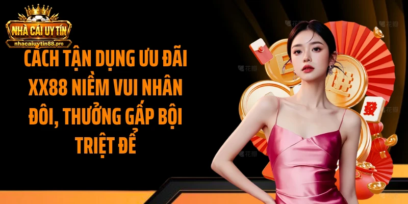 Cách tận dụng ưu đãi XX88 niềm vui nhân đôi, thưởng gấp bội triệt để