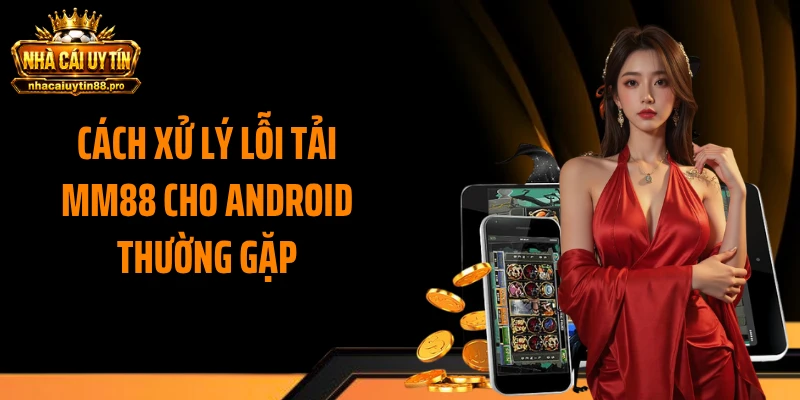 Cách xử lý lỗi tải MM88 cho android thường gặp