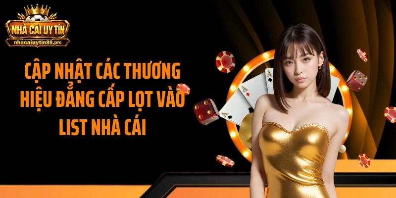 Cập nhật các thương hiệu đẳng cấp lọt vào list nhà cái