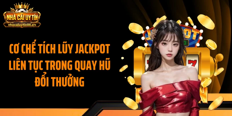 Cơ chế tích lũy Jackpot liên tục trong quay hũ đổi thưởng