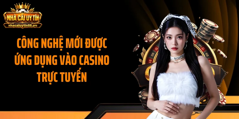 Công nghệ mới được ứng dụng vào casino trực tuyến