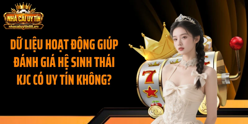 Dữ liệu hoạt động giúp đánh giá hệ sinh thái KJC có uy tín không?