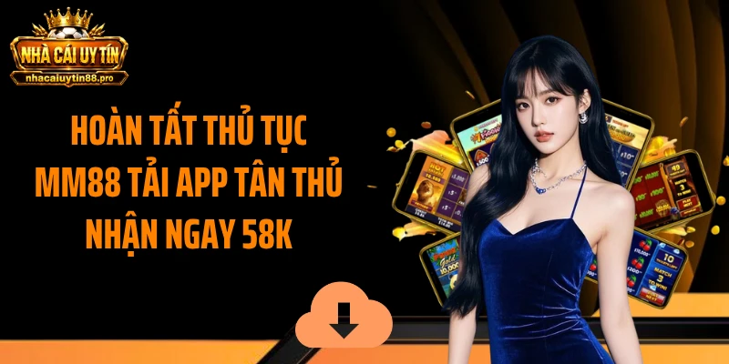 Hoàn tất thủ tục MM88 tải app tân thủ nhận ngay 58k