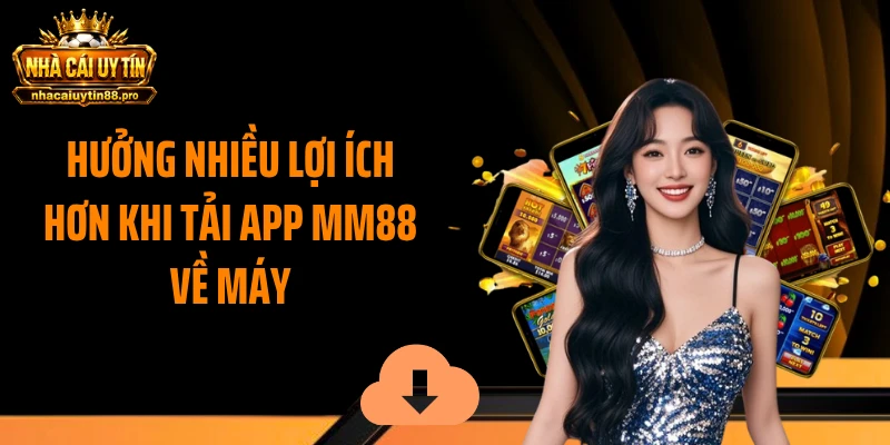 Hưởng nhiều lợi ích hơn khi tải app MM88 về máy