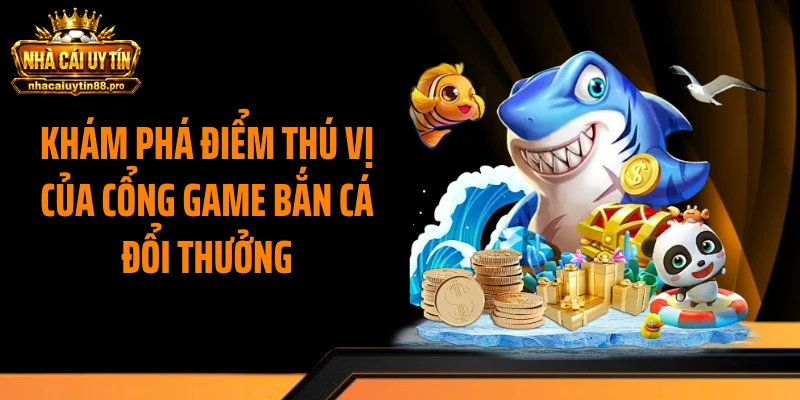 Khám phá điểm thú vị của cổng game bắn cá đổi thưởng