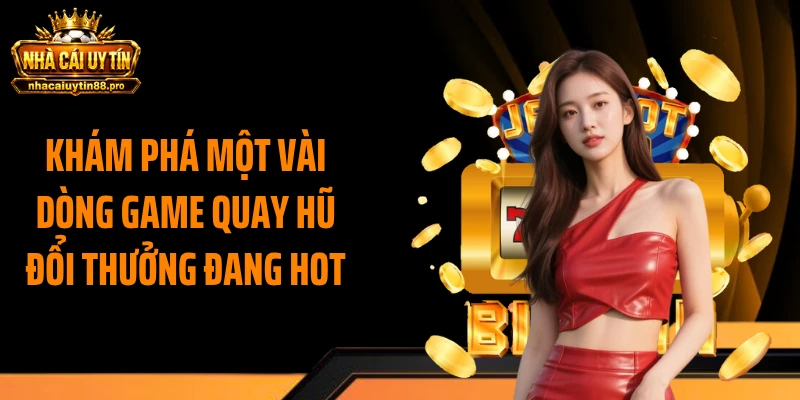 Khám phá một vài dòng game quay hũ đổi thưởng đang hot