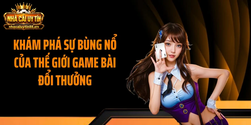 Khám phá sự bùng nổ của thế giới game bài đổi thưởng
