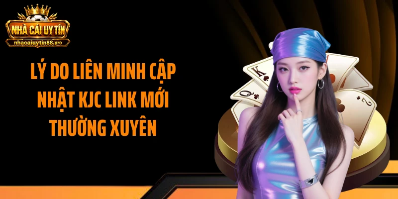 Lý do liên minh cập nhật KJC link mới thường xuyên