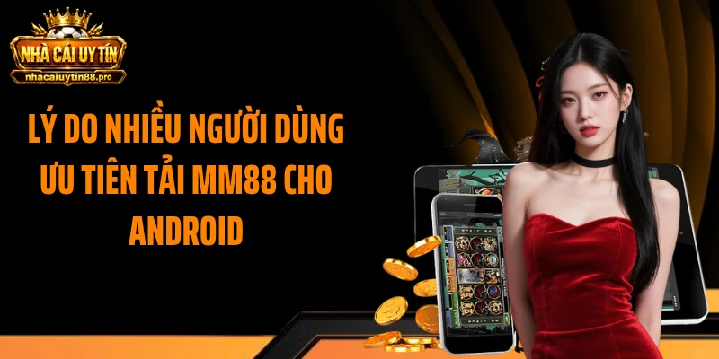 Lý do nhiều người dùng ưu tiên tải MM88 cho android