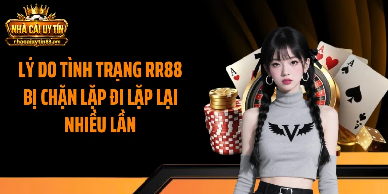 Lý do tình trạng RR88 bị chặn lặp đi lặp lại nhiều lần