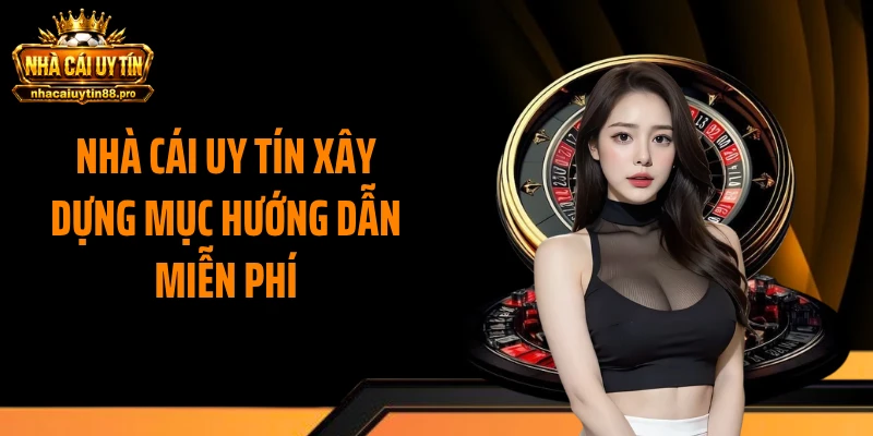 Nhà Cái Uy Tín xây dựng mục hướng dẫn miễn phí