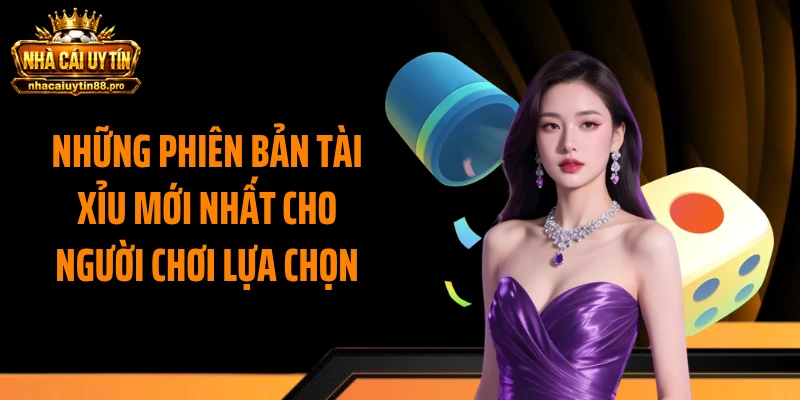 Những phiên bản tài xỉu mới nhất cho người chơi lựa chọn