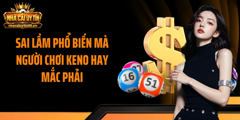 Sai lầm phổ biến mà người chơi Keno hay mắc phải