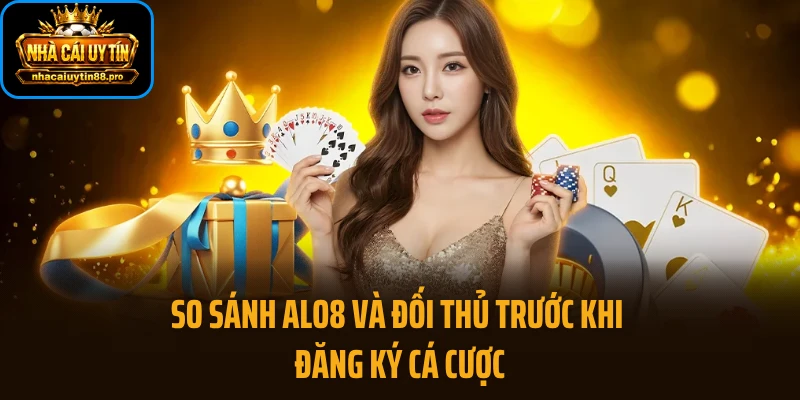 So sánh ALO8 và đối thủ trước khi đăng ký cá cược