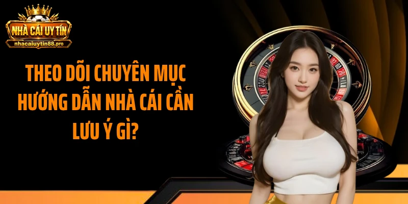 Theo dõi chuyên mục hướng dẫn nhà cái cần lưu ý gì?