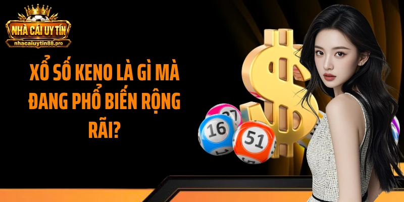 Xổ số Keno là gì mà đang phổ biến rộng rãi?