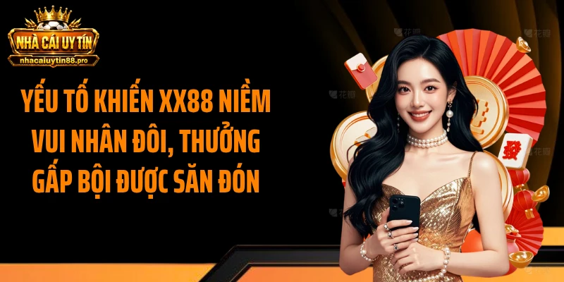 Yếu tố khiến XX88 niềm vui nhân đôi, thưởng gấp bội được săn đón